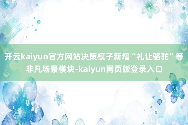 开云kaiyun官方网站决策模子新增“礼让骆驼”等非凡场景模块-kaiyun网页版登录入口