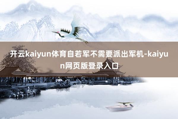 开云kaiyun体育自若军不需要派出军机-kaiyun网页版登录入口