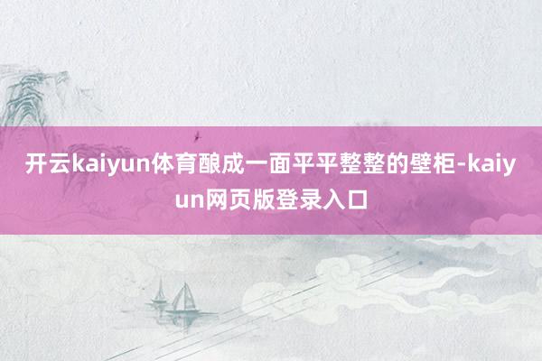 开云kaiyun体育酿成一面平平整整的壁柜-kaiyun网页版登录入口