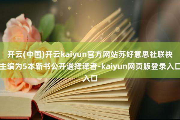 开云(中国)开云kaiyun官方网站苏好意思社联袂主编为5本新书公开遴择译者-kaiyun网页版登录入口