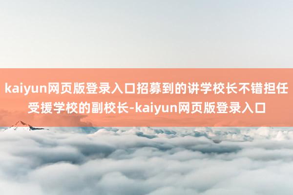 kaiyun网页版登录入口招募到的讲学校长不错担任受援学校的副校长-kaiyun网页版登录入口