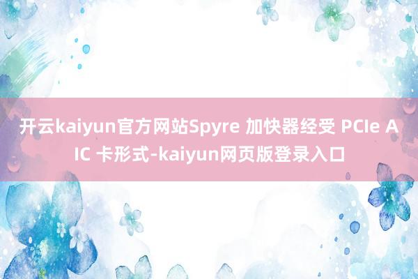开云kaiyun官方网站Spyre 加快器经受 PCIe AIC 卡形式-kaiyun网页版登录入口