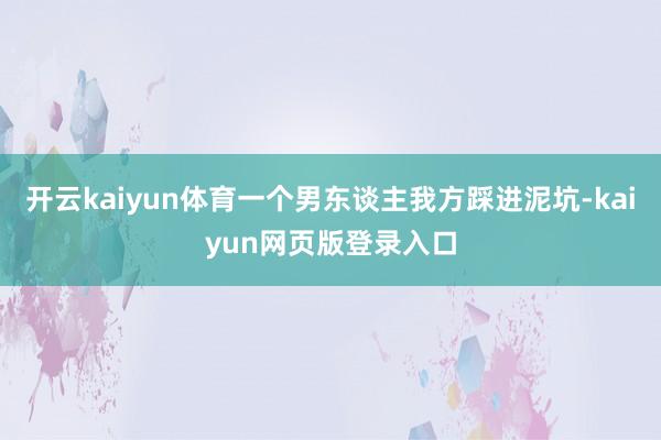 开云kaiyun体育一个男东谈主我方踩进泥坑-kaiyun网页版登录入口