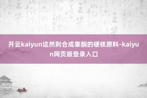 开云kaiyun这然则合成睾酮的硬核原料-kaiyun网页版登录入口