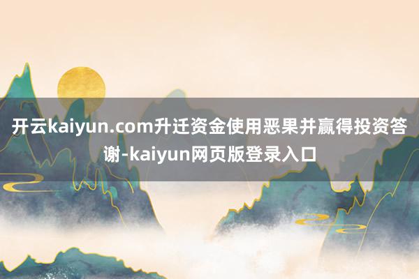 开云kaiyun.com升迁资金使用恶果并赢得投资答谢-kaiyun网页版登录入口