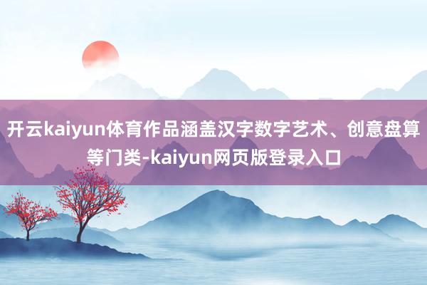 开云kaiyun体育作品涵盖汉字数字艺术、创意盘算等门类-kaiyun网页版登录入口