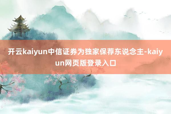 开云kaiyun中信证券为独家保荐东说念主-kaiyun网页版登录入口
