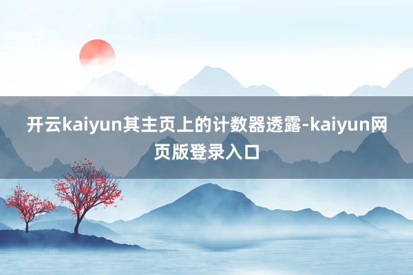 开云kaiyun其主页上的计数器透露-kaiyun网页版登录入口