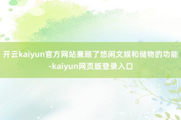 开云kaiyun官方网站兼顾了悠闲文娱和储物的功能-kaiyun网页版登录入口
