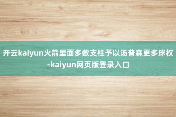 开云kaiyun火箭里面多数支柱予以汤普森更多球权-kaiyun网页版登录入口