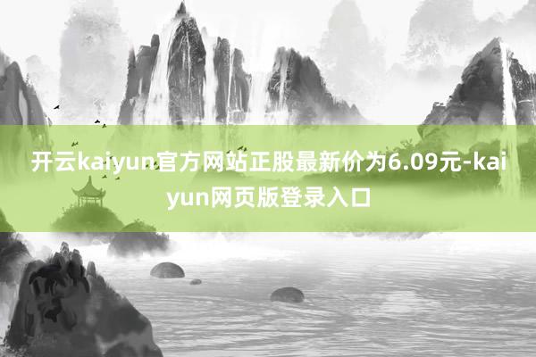 开云kaiyun官方网站正股最新价为6.09元-kaiyun网页版登录入口