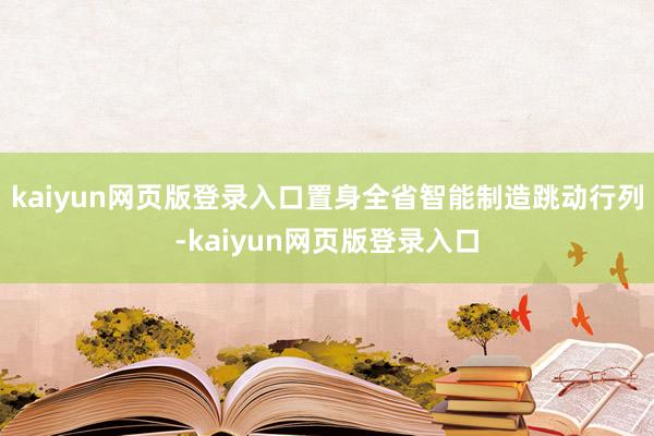 kaiyun网页版登录入口置身全省智能制造跳动行列-kaiyun网页版登录入口