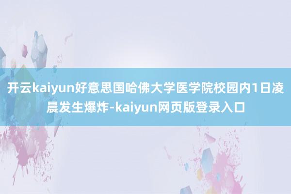 开云kaiyun好意思国哈佛大学医学院校园内1日凌晨发生爆炸-kaiyun网页版登录入口