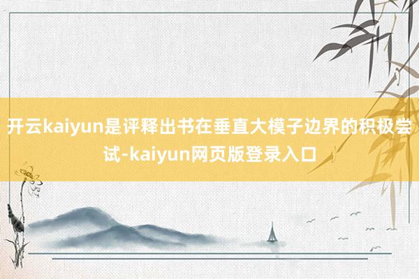 开云kaiyun是评释出书在垂直大模子边界的积极尝试-kaiyun网页版登录入口