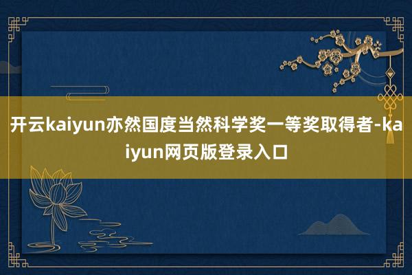 开云kaiyun亦然国度当然科学奖一等奖取得者-kaiyun网页版登录入口
