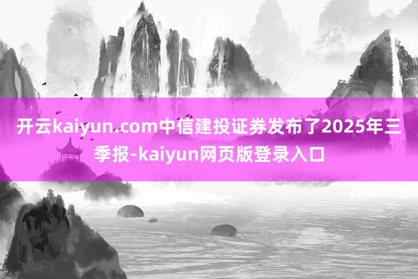 开云kaiyun.com中信建投证券发布了2025年三季报-kaiyun网页版登录入口