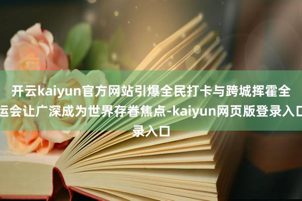 开云kaiyun官方网站引爆全民打卡与跨城挥霍全运会让广深成为世界存眷焦点-kaiyun网页版登录入口