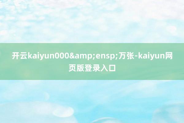 开云kaiyun000&ensp;万张-kaiyun网页版登录入口