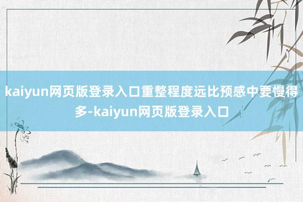 kaiyun网页版登录入口重整程度远比预感中要慢得多-kaiyun网页版登录入口