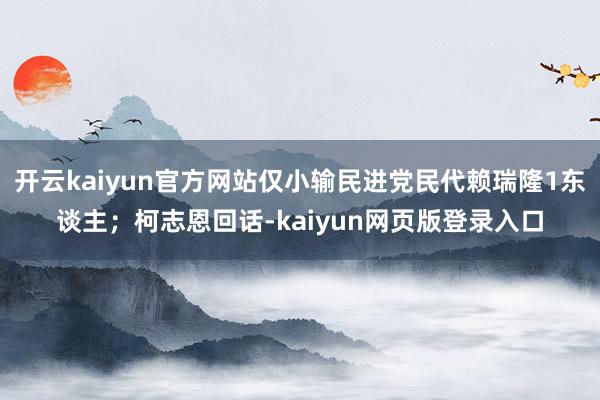 开云kaiyun官方网站仅小输民进党民代赖瑞隆1东谈主;柯志恩回话-kaiyun网页版登录入口