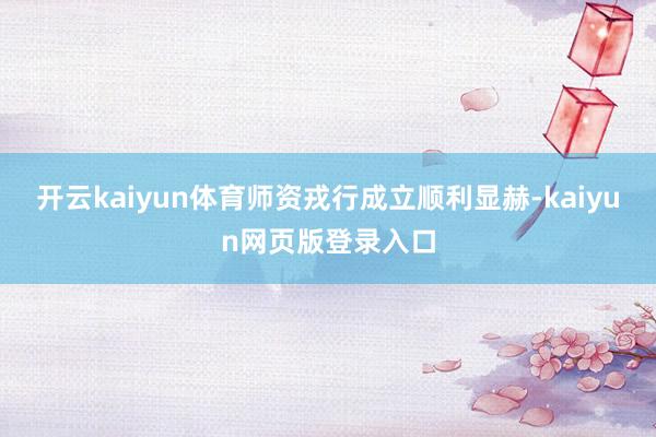 开云kaiyun体育师资戎行成立顺利显赫-kaiyun网页版登录入口