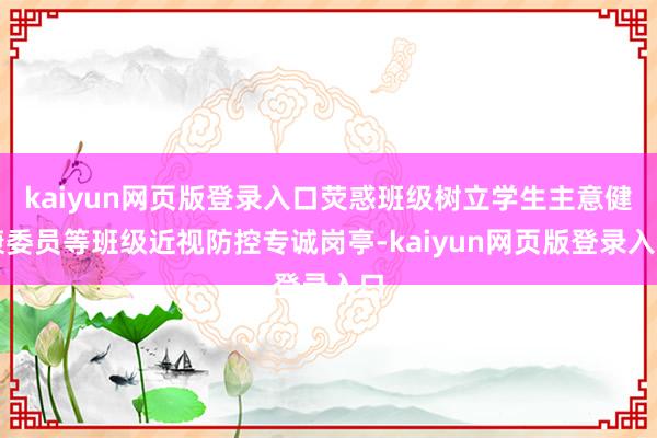 kaiyun网页版登录入口荧惑班级树立学生主意健康委员等班级近视防控专诚岗亭-kaiyun网页版登录入口