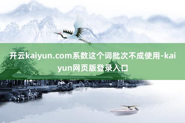 开云kaiyun.com系数这个词批次不成使用-kaiyun网页版登录入口