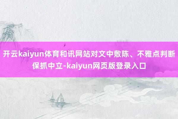 开云kaiyun体育和讯网站对文中敷陈、不雅点判断保抓中立-kaiyun网页版登录入口