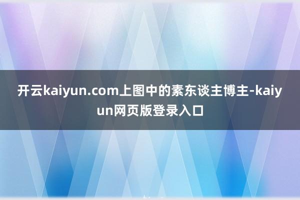 开云kaiyun.com上图中的素东谈主博主-kaiyun网页版登录入口