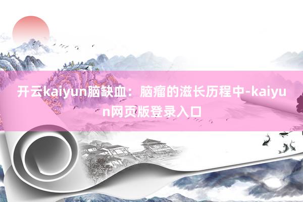 开云kaiyun脑缺血:脑瘤的滋长历程中-kaiyun网页版登录入口