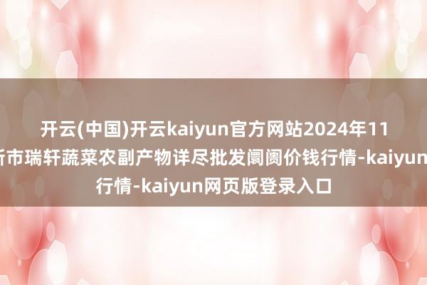 开云(中国)开云kaiyun官方网站2024年11月26日辽宁阜新市瑞轩蔬菜农副产物详尽批发阛阓价钱行情-kaiyun网页版登录入口