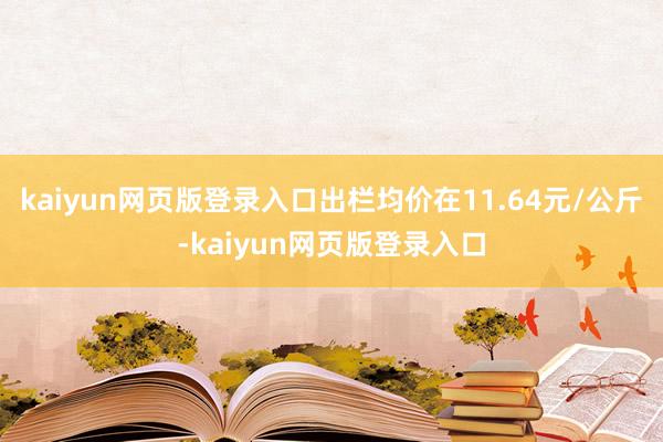 kaiyun网页版登录入口出栏均价在11.64元/公斤-kaiyun网页版登录入口