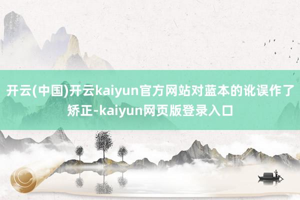开云(中国)开云kaiyun官方网站对蓝本的讹误作了矫正-kaiyun网页版登录入口