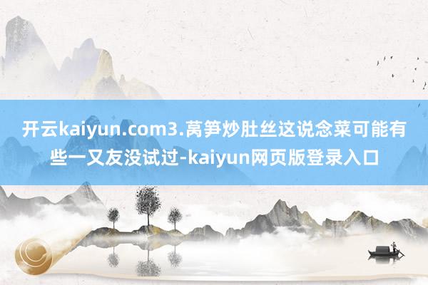 开云kaiyun.com3.莴笋炒肚丝这说念菜可能有些一又友没试过-kaiyun网页版登录入口