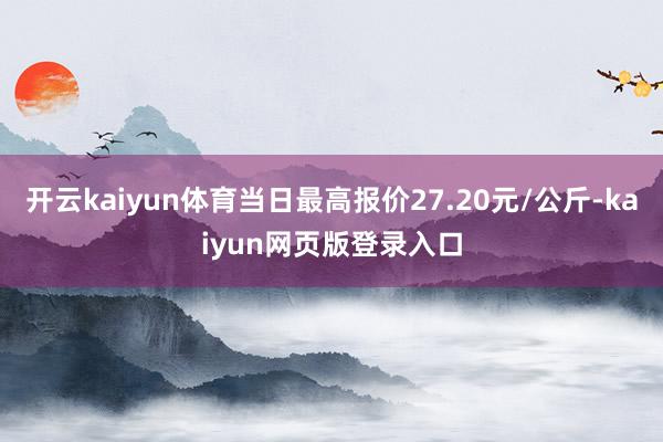 开云kaiyun体育当日最高报价27.20元/公斤-kaiyun网页版登录入口