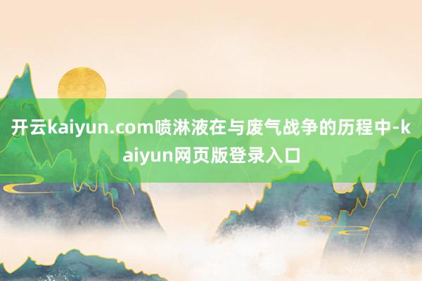 开云kaiyun.com喷淋液在与废气战争的历程中-kaiyun网页版登录入口
