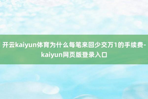 开云kaiyun体育为什么每笔来回少交万1的手续费-kaiyun网页版登录入口