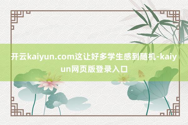 开云kaiyun.com这让好多学生感到随机-kaiyun网页版登录入口