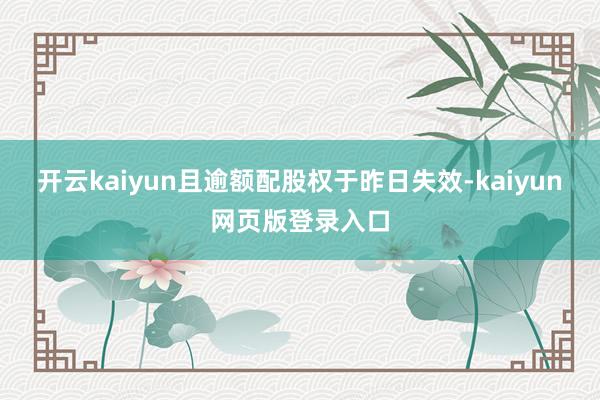 开云kaiyun且逾额配股权于昨日失效-kaiyun网页版登录入口