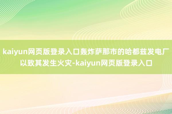 kaiyun网页版登录入口轰炸萨那市的哈都兹发电厂以致其发生火灾-kaiyun网页版登录入口
