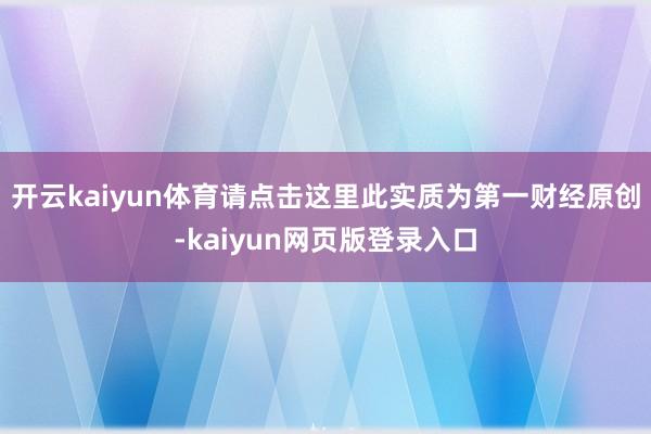 开云kaiyun体育请点击这里此实质为第一财经原创-kaiyun网页版登录入口