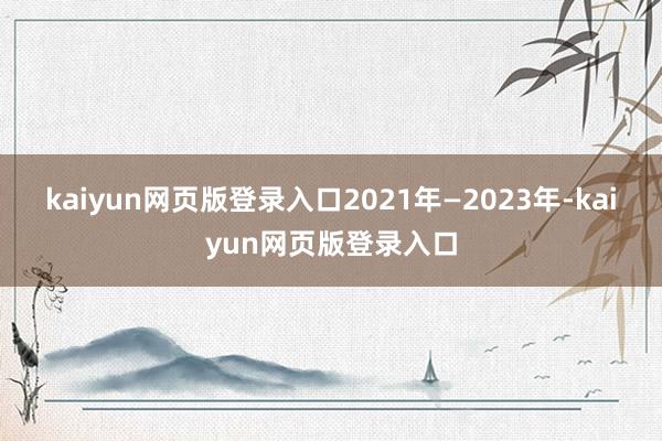 kaiyun网页版登录入口2021年—2023年-kaiyun网页版登录入口