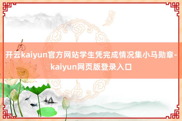 开云kaiyun官方网站学生凭完成情况集小马勋章-kaiyun网页版登录入口
