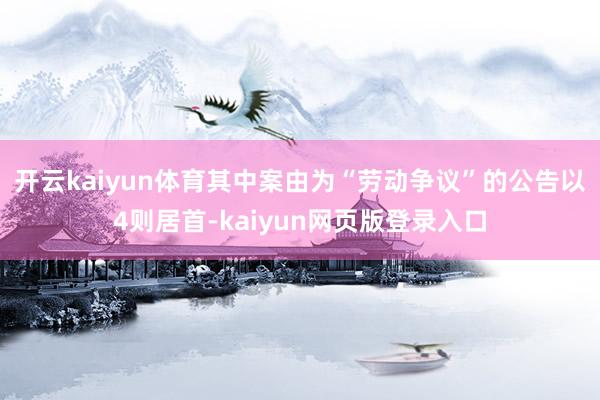 开云kaiyun体育其中案由为“劳动争议”的公告以4则居首-kaiyun网页版登录入口