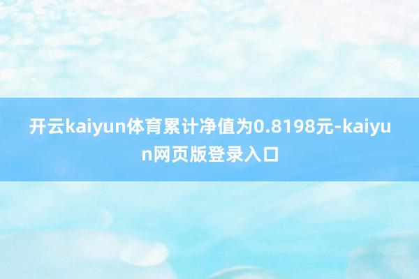 开云kaiyun体育累计净值为0.8198元-kaiyun网页版登录入口