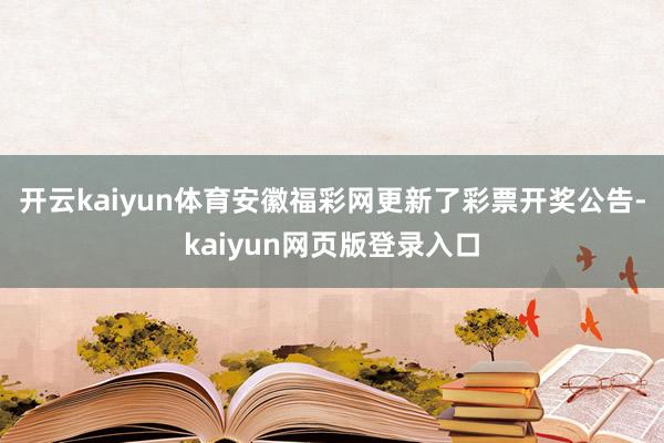 开云kaiyun体育安徽福彩网更新了彩票开奖公告-kaiyun网页版登录入口