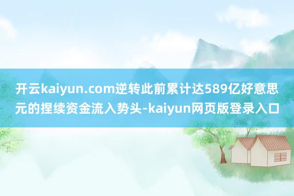 开云kaiyun.com逆转此前累计达589亿好意思元的捏续资金流入势头-kaiyun网页版登录入口