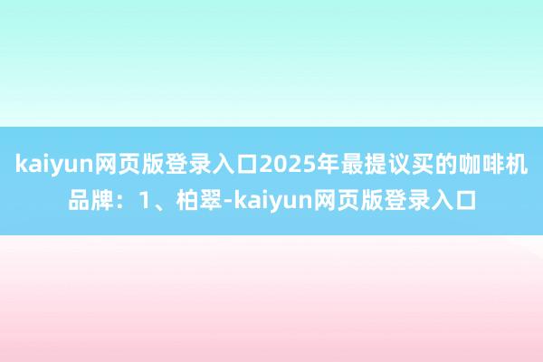 kaiyun网页版登录入口2025年最提议买的咖啡机品牌：1、柏翠-kaiyun网页版登录入口