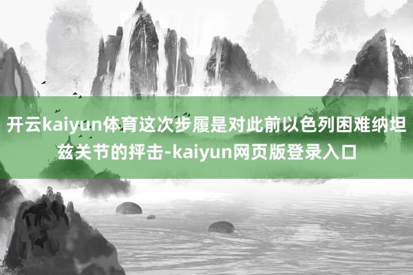 开云kaiyun体育这次步履是对此前以色列困难纳坦兹关节的抨击-kaiyun网页版登录入口