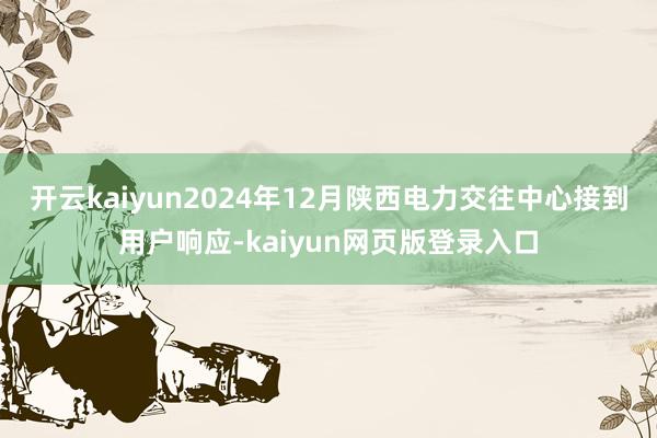 开云kaiyun2024年12月陕西电力交往中心接到用户响应-kaiyun网页版登录入口